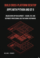 Build Cross-Platform Desktop Apps with Python and Qt 6: Unlock Rapid App Development-Design, Test, and Distribute Professional GUIs That Work Everywhere