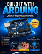 Build It with Arduino: A Step-by-Step Guide to Understanding Electronics, Coding, and Hardware Design