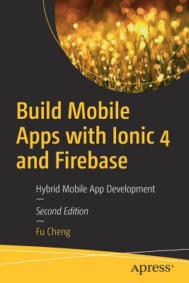Build Mobile Apps with Ionic 4 and Firebase: Hybrid Mobile App Development - Cheng, Fu