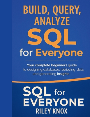 Build, Query, Analyze: SQL for Everyone: Your complete beginner's guide to designing databases, retrieving data, and generating insights - Knox, Riley
