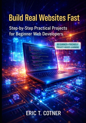 Build Real Websites Fast: Practical Projects for Beginner Web Developers - Cotner, Eric T