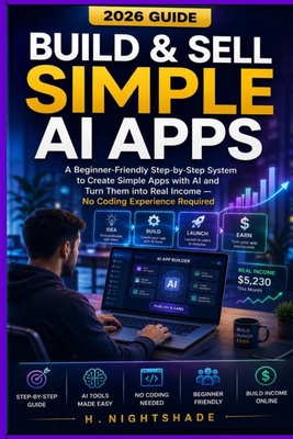 Build& Sell Simple AI Apps ( 2026 Guide ): A Beginner-Friendly Step-by-Step System to Create Simple Apps with AI and Turn Them into Real Income - No Coding Experience Required - Nightshade, H