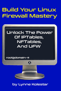 Build Your Linux Firewall Mastery: Unlock the Power of IPtables, NFTables, and UFW