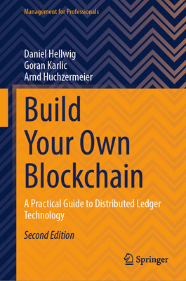 Build Your Own Blockchain: A Practical Guide to Distributed Ledger Technology - Hellwig, Daniel, and Karlic, Goran, and Huchzermeier, Arnd