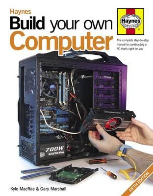 Build Your Own Computer: The complete step-by-step manual to constructing a PC that's right for you - MacRae, Kyle, and Marshall, Gary