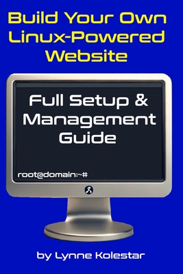 Build Your Own Linux-Powered Website: Full Setup & Management Guide - Kolestar, Lynne