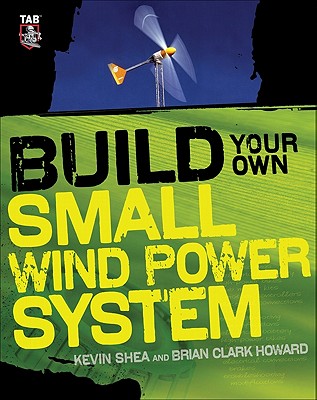 Build Your Own Small Wind Power System - Shea, Kevin, and Howard, Brian Clark