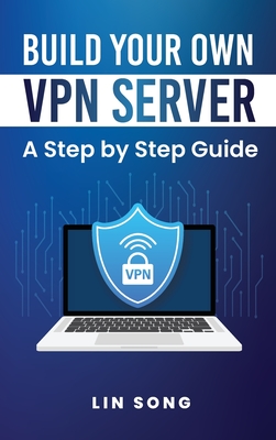 Build Your Own VPN Server: A Step by Step Guide - Song, Lin