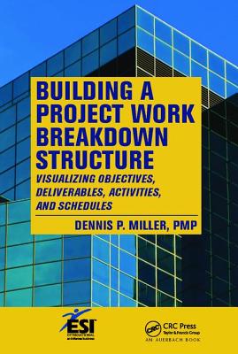 Building a Project Work Breakdown Structure: Visualizing Objectives, Deliverables, Activities, and Schedules - Miller, Dennis P.