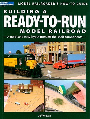 Building a Ready-To-Run Model Railroad: A Quick and Easy Layout from Off-The-Shelf Components - Wilson, Jeff
