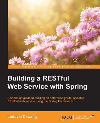 Building a RESTful Web Service with Spring: A hands-on guide to building an enterprise-grade, scalable RESTful web service using the Spring Framework - Dewailly, Ludovic