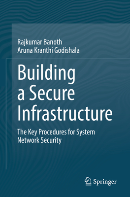 Building a Secure Infrastructure: The Key Procedures for System Network Security - Banoth, Rajkumar, and Godishala, Aruna Kranthi