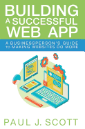 Building a Successful Web App: A Businessperson's Guide to Making Websites do More