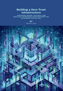 Building a Zero Trust Infrastructure: Designing Secure, Scalable, and Resilient Enterprise Architectures for the Modern Digital Era