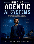 Building Agentic AI Systems: How to Design AI Agents That Plan, Act, and Scale Safely in the Real World