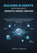 Building AI Agents with Microsoft Semantic Kernel and RAG: Unlock Productivity and Precision with Retrieval-Augmented Generation Patterns