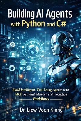 Building AI Agents with Python and C#: Build Intelligent, Tool-Using Agents with MCP, Retrieval, Memory, and Production Workflows - Liew, Voon Kiong