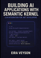 Building AI Applications with Semantic Kernel: LLM INTEGRATION FOR .NET DEVELOPERS: Create intelligent agents, chatbots, and AI workflows with Microsoft's orchestration framework