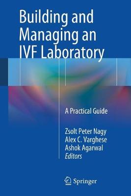 Building and Managing an Ivf Laboratory: A Practical Guide - Nagy, Zsolt Peter (Editor), and Varghese, Alex C (Editor), and Agarwal, Ashok (Editor)
