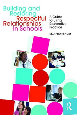 Building and Restoring Respectful Relationships in Schools: A Guide to Using Restorative Practice - Hendry, Richard
