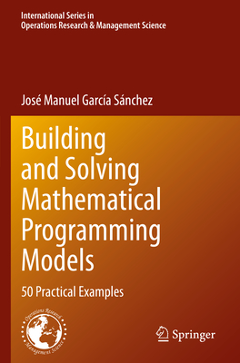 Building and Solving Mathematical Programming Models: 50 Practical Examples - Garc�a S�nchez, Jos� Manuel