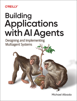 Building Applications with AI Agents: Designing and Implementing Multi-Agent Systems - Albada, Michael