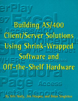 Building AS/400 Client/Server Solutions Using Shrink-Wrapped Software and Off-The-Shelf Hardware - Neely, Kris, and Hoopes, Jim, and Singleton, Brian