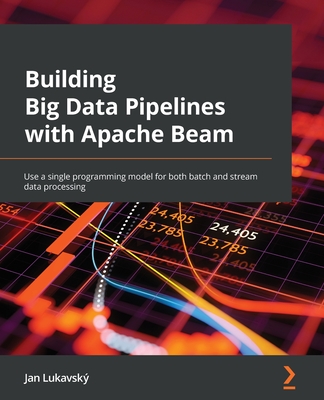 Building Big Data Pipelines with Apache Beam: Use a single programming model for both batch and stream data processing - Lukavsk�, Jan