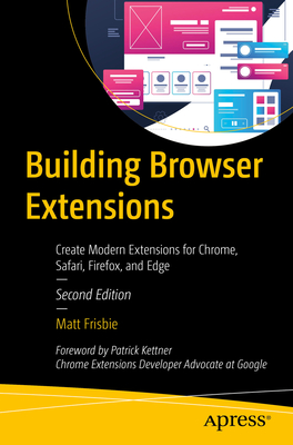 Building Browser Extensions: Create Modern Extensions for Chrome, Safari, Firefox, and Edge - Frisbie, Matt
