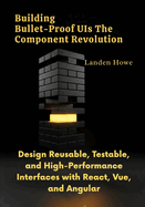 Building Bullet-Proof UIs The Component Revolution: Design Reusable, Testable, and High-Performance Interfaces with React, Vue, and Angular