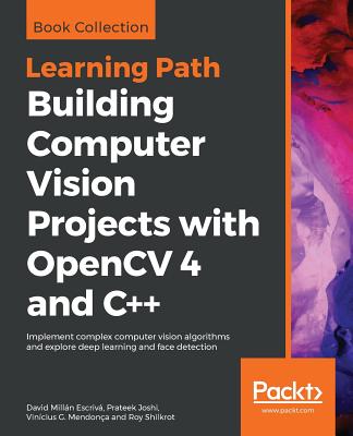 Building Computer Vision Projects with OpenCV 4 and C++: Implement complex computer vision algorithms and explore deep learning and face detection - Escriv�, David Mill�n Mill�n, and Joshi, Prateek, and Mendon�a, Vin�cius G G