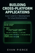 Building Cross-Platform Applications: Core C and C++ Development for Linux Environments