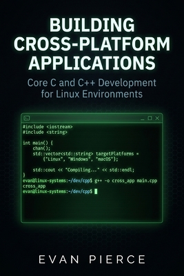 Building Cross-Platform Applications: Core C and C++ Development for Linux Environments - Pierce, Evan