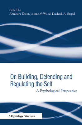 Building, Defending, and Regulating the Self: A Psychological Perspective - Tesser, Abraham (Editor), and Wood, Joanne V. (Editor), and Stapel, Diederik A. (Editor)