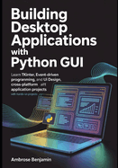 Building Desktop Applications with Python GUI: Learn Tkinter, Event-Driven Programming, UI Design, and Cross-Platform Application Development with Hands-On Projects