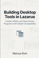 Building Desktop Tools in Lazarus: Create Utilities and Data-Driven Programs with Delphi Compatibility