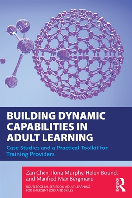 Building Dynamic Capabilities in Adult Learning: Case Studies and a Practical Toolkit for Training Providers - Chen, Zan, and Murphy, Ilona, and Bound, Helen