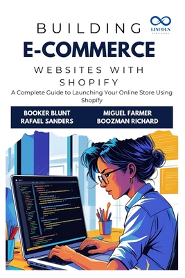 Building E-Commerce Websites with Shopify: A Complete Guide to Launching Your Online Store Using Shopify - Sanders, Rafael, and Farmer, Miguel, and Richard, Boozman