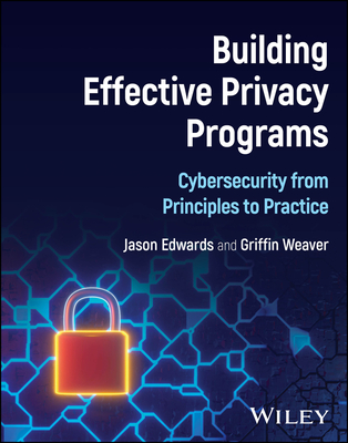 Building Effective Privacy Programs: Cybersecurity from Principles to Practice - Edwards, Jason, and Weaver, Griffin
