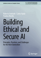 Building Ethical and Secure AI: Principles, Practices, and Challenges for the Next Generation