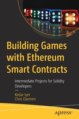 Building Games with Ethereum Smart Contracts: Intermediate Projects for Solidity Developers - Iyer, Kedar, and Dannen, Chris