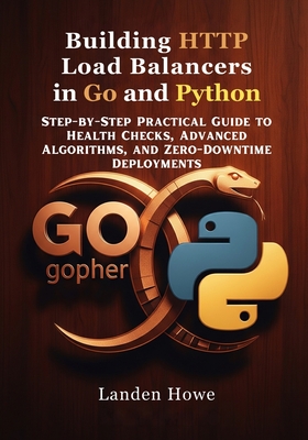 Building HTTP Load Balancers in Go and Python: Step-by-Step Practical Guide to Health Checks, Advanced Algorithms, and Zero-Downtime Deployments - Howe, Landen