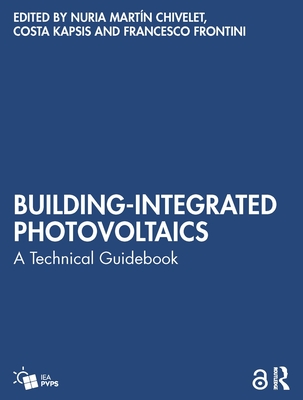 Building-Integrated Photovoltaics: A Technical Guidebook - Mart�n Chivelet, Nuria (Editor), and Kapsis, Costa (Editor), and Frontini, Francesco (Editor)
