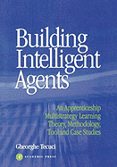 Building Intelligent Agents: An Apprenticeship, Multistrategy Learning Theory, Methodology, Tool and Case Studies