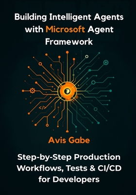 Building Intelligent Agents with Microsoft Agent Framework: Step-by-Step Production Workflows, Tests & CI/CD for Developers - Gabe, Avis