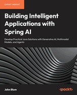 Building Intelligent Applications with Spring AI: Develop Practical Java Solutions with Generative AI, Multimodal Models, and Agents
