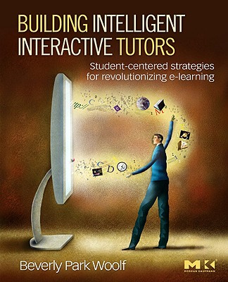 Building Intelligent Interactive Tutors: Student-Centered Strategies for Revolutionizing e-Learning - Woolf, Beverly Park