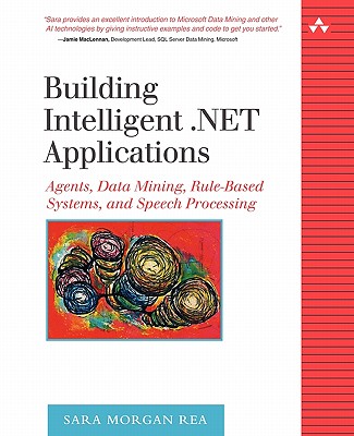 Building Intelligent .Net Applications: Agents, Data Mining, Rule-Based Systems, and Speech Processing - Rea, Sara Morgan