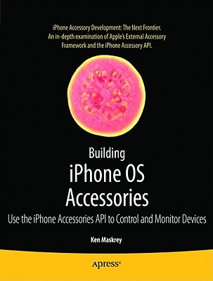 Building iPhone OS Accessories: Use the iPhone Accessories API to Control and Monitor Devices - Maskrey, Ken