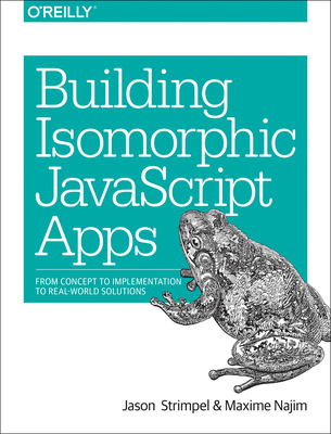 Building Isomorphic JavaScript Apps: From Concept to Implementation to Real-World Solutions - Strimpel, Jason, and Najim, Maxime